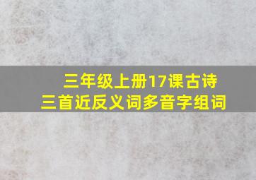 三年级上册17课古诗三首近反义词多音字组词