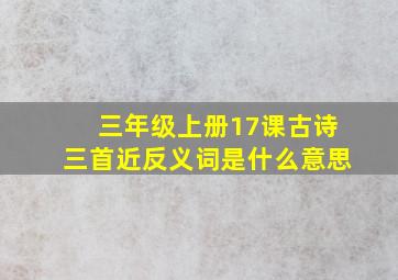 三年级上册17课古诗三首近反义词是什么意思