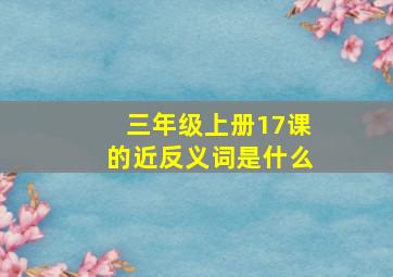 三年级上册17课的近反义词是什么