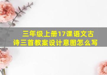 三年级上册17课语文古诗三首教案设计意图怎么写