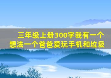 三年级上册300字我有一个想法一个爸爸爱玩手机和垃圾