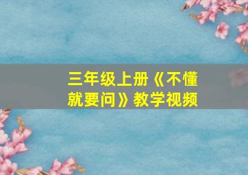 三年级上册《不懂就要问》教学视频