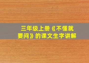 三年级上册《不懂就要问》的课文生字讲解