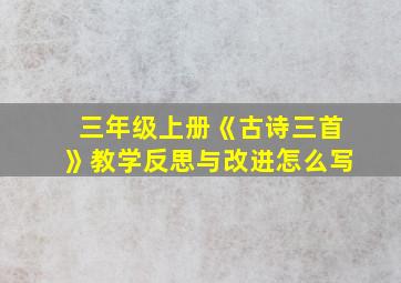 三年级上册《古诗三首》教学反思与改进怎么写