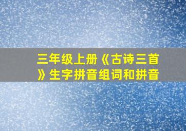 三年级上册《古诗三首》生字拼音组词和拼音