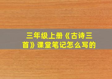 三年级上册《古诗三首》课堂笔记怎么写的