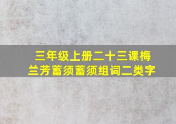 三年级上册二十三课梅兰芳蓄须蓄须组词二类字