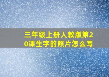 三年级上册人教版第20课生字的照片怎么写