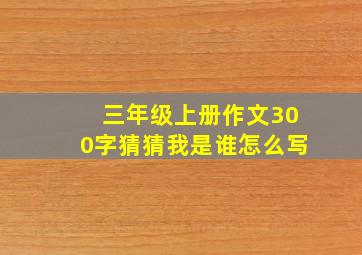 三年级上册作文300字猜猜我是谁怎么写