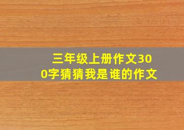 三年级上册作文300字猜猜我是谁的作文