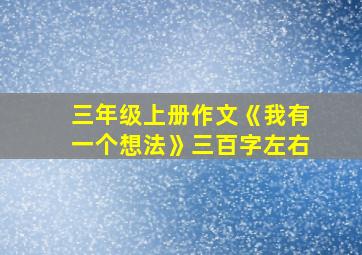 三年级上册作文《我有一个想法》三百字左右