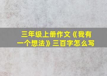 三年级上册作文《我有一个想法》三百字怎么写