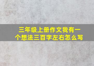 三年级上册作文我有一个想法三百字左右怎么写