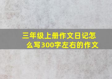 三年级上册作文日记怎么写300字左右的作文