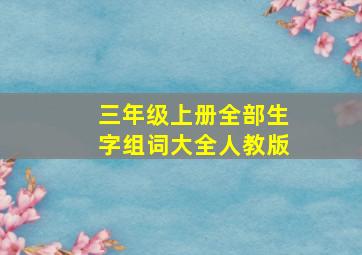 三年级上册全部生字组词大全人教版