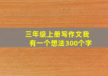 三年级上册写作文我有一个想法300个字