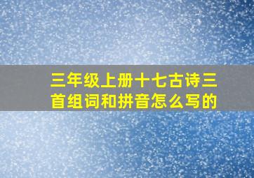 三年级上册十七古诗三首组词和拼音怎么写的