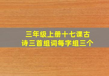 三年级上册十七课古诗三首组词每字组三个