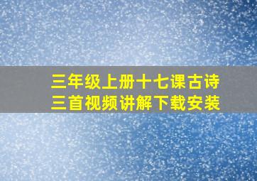 三年级上册十七课古诗三首视频讲解下载安装