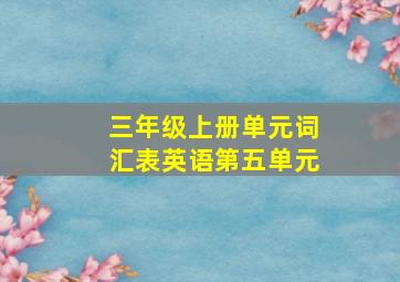 三年级上册单元词汇表英语第五单元