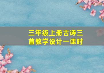 三年级上册古诗三首教学设计一课时