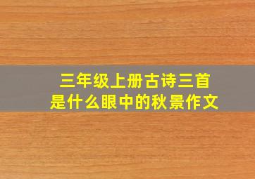 三年级上册古诗三首是什么眼中的秋景作文