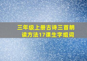 三年级上册古诗三首朗读方法17课生字组词