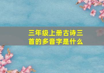 三年级上册古诗三首的多音字是什么