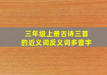 三年级上册古诗三首的近义词反义词多音字