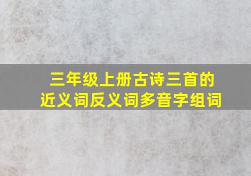 三年级上册古诗三首的近义词反义词多音字组词