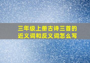 三年级上册古诗三首的近义词和反义词怎么写