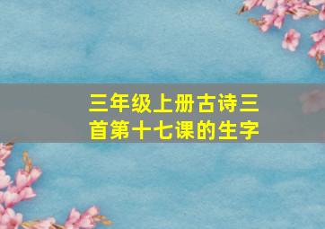 三年级上册古诗三首第十七课的生字