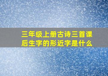 三年级上册古诗三首课后生字的形近字是什么