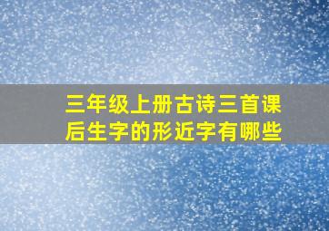 三年级上册古诗三首课后生字的形近字有哪些