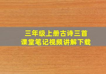 三年级上册古诗三首课堂笔记视频讲解下载