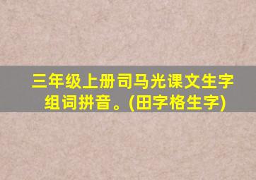 三年级上册司马光课文生字组词拼音。(田字格生字)