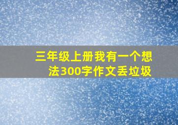 三年级上册我有一个想法300字作文丢垃圾