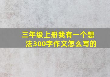 三年级上册我有一个想法300字作文怎么写的