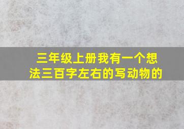 三年级上册我有一个想法三百字左右的写动物的