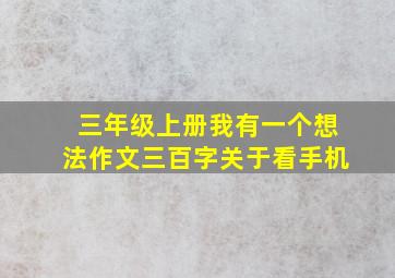 三年级上册我有一个想法作文三百字关于看手机