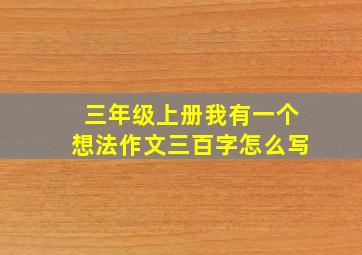 三年级上册我有一个想法作文三百字怎么写