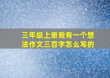 三年级上册我有一个想法作文三百字怎么写的