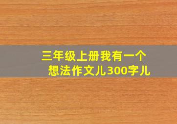 三年级上册我有一个想法作文儿300字儿