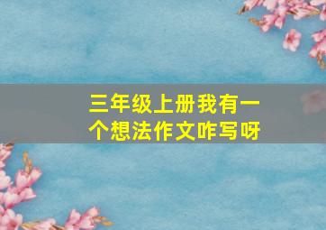 三年级上册我有一个想法作文咋写呀