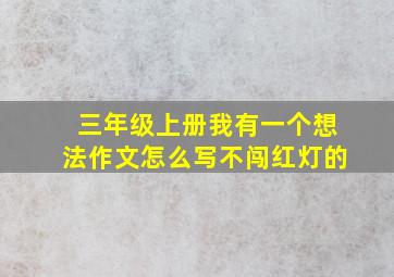 三年级上册我有一个想法作文怎么写不闯红灯的