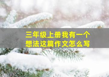 三年级上册我有一个想法这篇作文怎么写