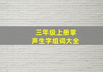 三年级上册掌声生字组词大全