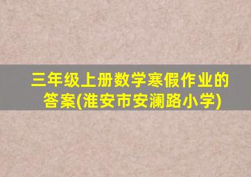 三年级上册数学寒假作业的答案(淮安市安澜路小学)