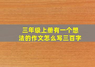 三年级上册有一个想法的作文怎么写三百字