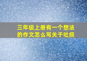 三年级上册有一个想法的作文怎么写关于吐痰